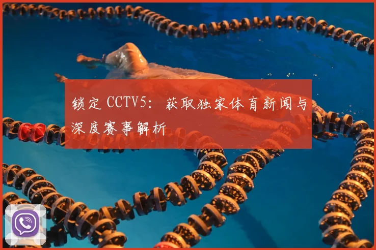 锁定 CCTV5：获取独家体育新闻与深度赛事解析