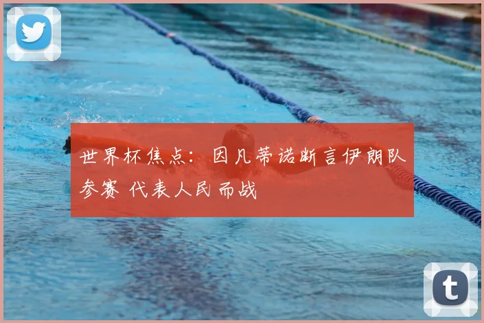 世界杯焦点：因凡蒂诺断言伊朗队参赛 代表人民而战