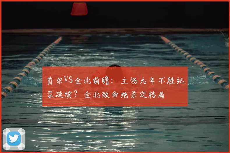 首尔VS全北前瞻：主场九年不胜纪录延续？全北致命绝杀定格局