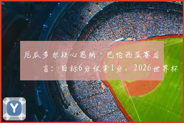 厄瓜多尔核心恩纳·巴伦西亚赛后坦言：目标6分仅拿1分，2026世界杯出线形势严峻