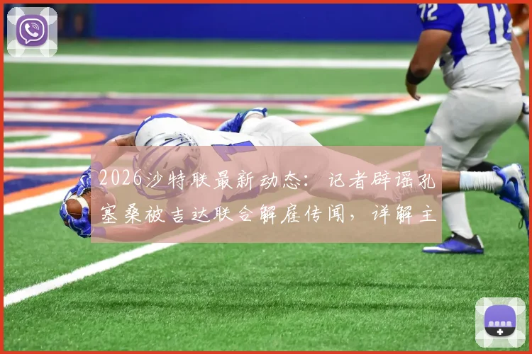 2026沙特联最新动态：记者辟谣孔塞桑被吉达联合解雇传闻，详解主帅当前真实处境
