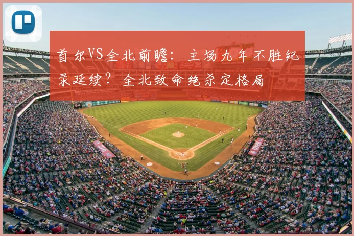首尔VS全北前瞻：主场九年不胜纪录延续？全北致命绝杀定格局